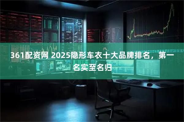 361配资网 2025隐形车衣十大品牌排名，第一名实至名归
