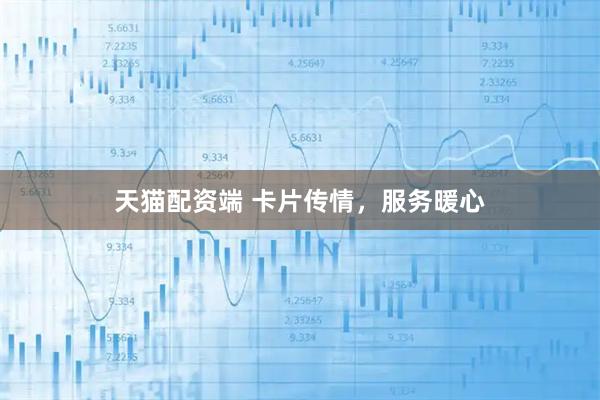 天猫配资端 卡片传情，服务暖心