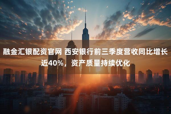 融金汇银配资官网 西安银行前三季度营收同比增长近40%，资产质量持续优化