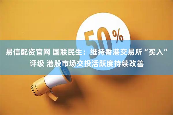 易信配资官网 国联民生：维持香港交易所“买入”评级 港股市场交投活跃度持续改善