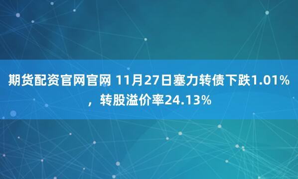 期货配资官网官网 11月27日塞力转债下跌1.01%，转股溢价率24.13%