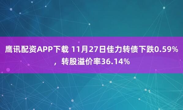 鹰讯配资APP下载 11月27日佳力转债下跌0.59%，转股溢价率36.14%