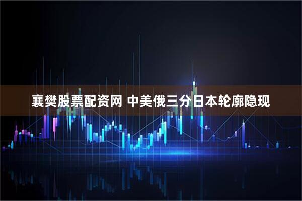 襄樊股票配资网 中美俄三分日本轮廓隐现