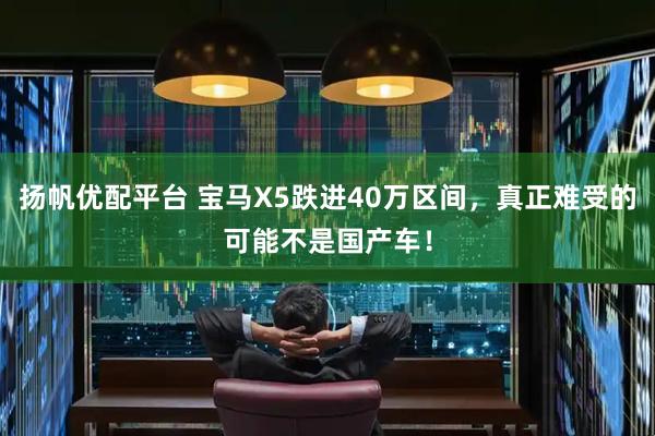 扬帆优配平台 宝马X5跌进40万区间，真正难受的可能不是国产车！