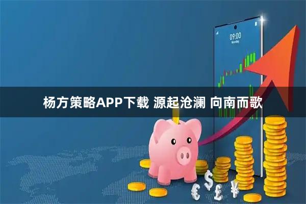 杨方策略APP下载 源起沧澜 向南而歌