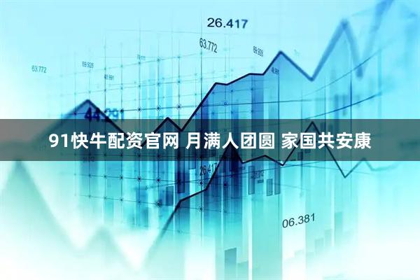 91快牛配资官网 月满人团圆 家国共安康